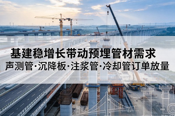 寿县基建稳增长带动预埋监测管材需求，声测管、沉降板、注浆管订单持续放量